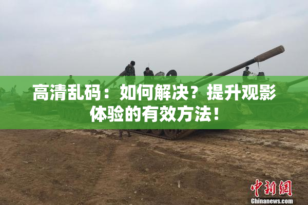 高清乱码：如何解决？提升观影体验的有效方法！