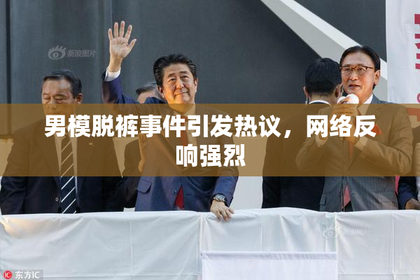 男模脱裤事件引发热议，网络反响强烈