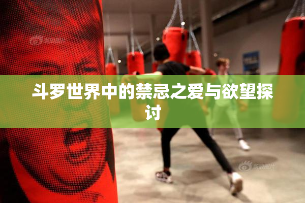 斗罗世界中的禁忌之爱与欲望探讨