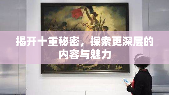 揭开十重秘密，探索更深层的内容与魅力