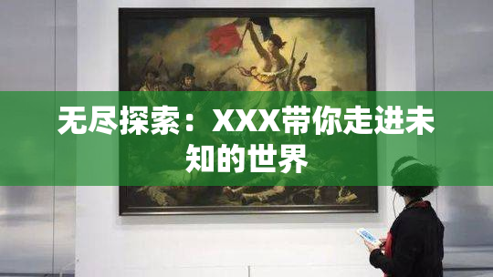 无尽探索：XXX带你走进未知的世界