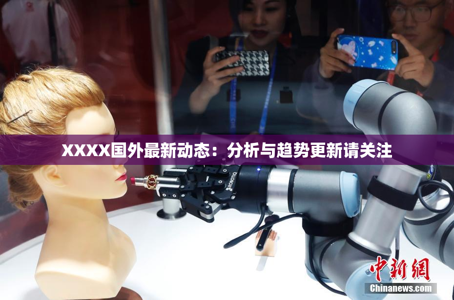XXXX国外最新动态：分析与趋势更新请关注