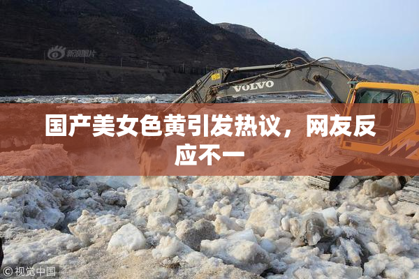 国产美女色黄引发热议，网友反应不一