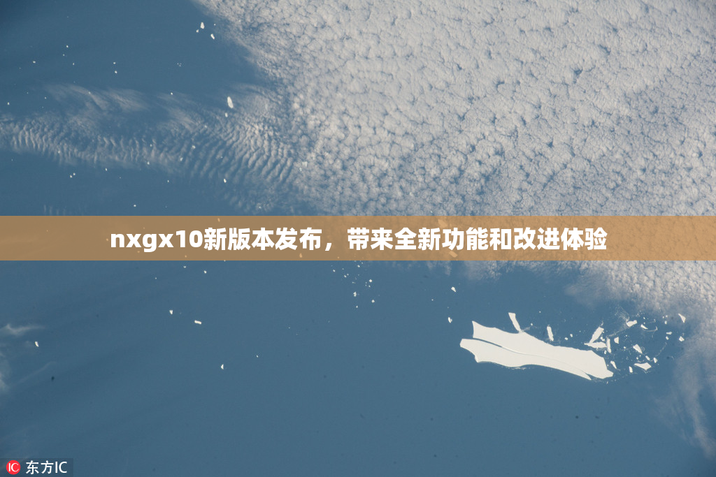 nxgx10新版本发布，带来全新功能和改进体验