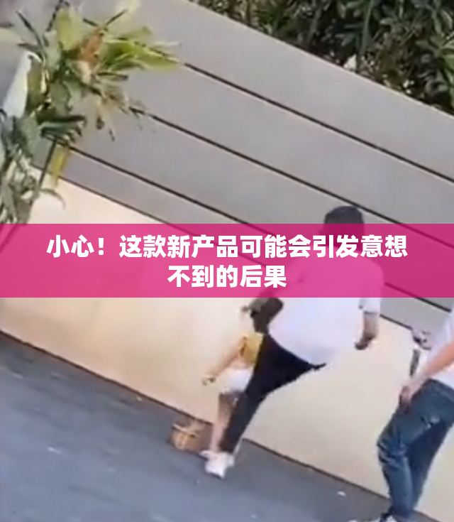 小心！这款新产品可能会引发意想不到的后果