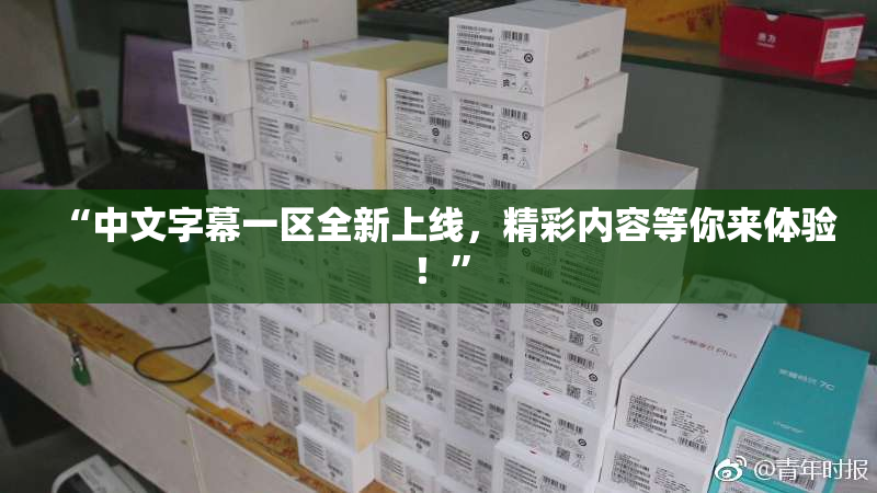 “中文字幕一区全新上线，精彩内容等你来体验！”