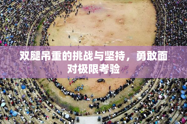 双腿吊重的挑战与坚持，勇敢面对极限考验