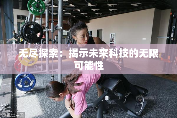 无尽探索：揭示未来科技的无限可能性