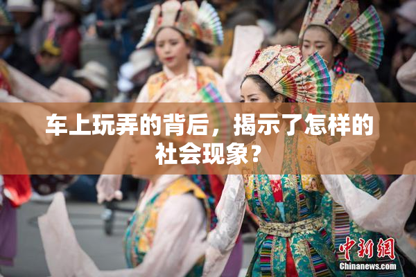 车上玩弄的背后，揭示了怎样的社会现象？