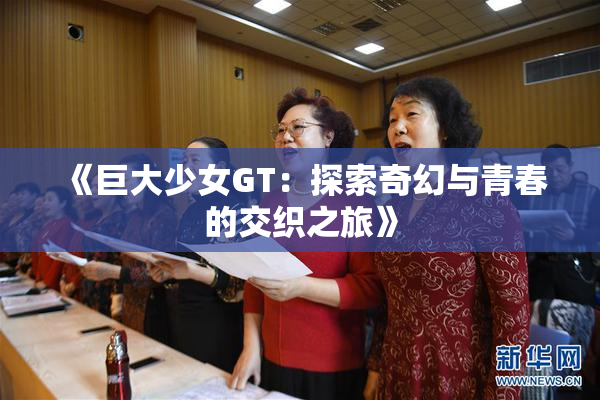 《巨大少女GT：探索奇幻与青春的交织之旅》