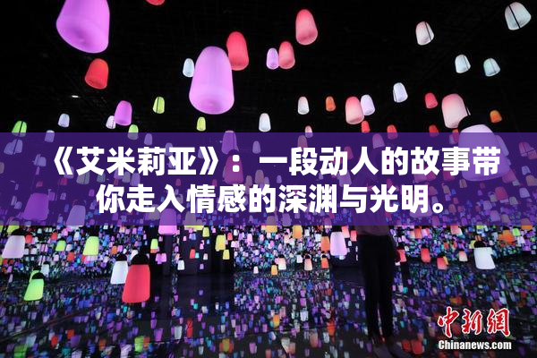 《艾米莉亚》：一段动人的故事带你走入情感的深渊与光明。