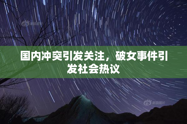 国内冲突引发关注，破女事件引发社会热议