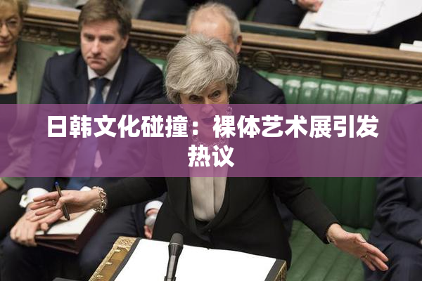 日韩文化碰撞：裸体艺术展引发热议