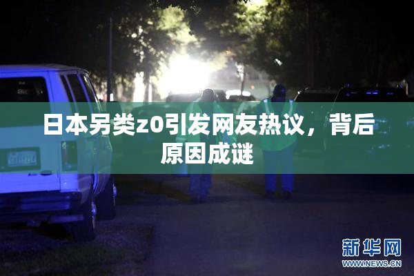 日本另类z0引发网友热议，背后原因成谜