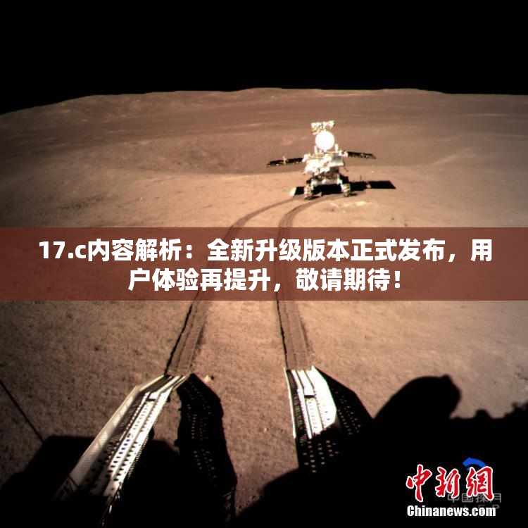 17.c内容解析：全新升级版本正式发布，用户体验再提升，敬请期待！