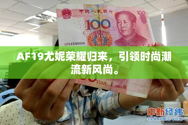 AF19尤妮荣耀归来，引领时尚潮流新风尚。