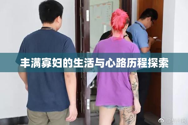 丰满寡妇的生活与心路历程探索
