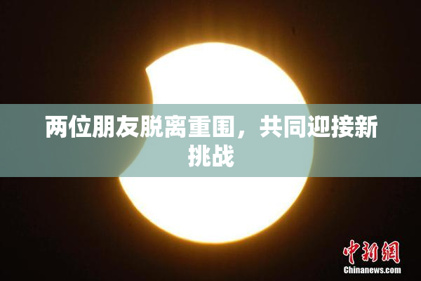 两位朋友脱离重围，共同迎接新挑战