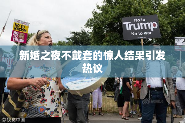 新婚之夜不戴套的惊人结果引发热议