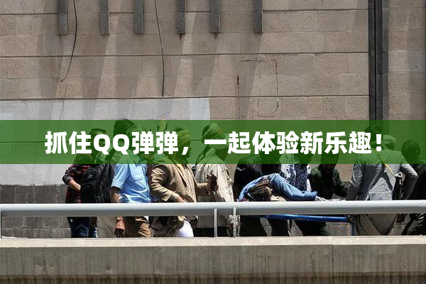 抓住QQ弹弹，一起体验新乐趣！