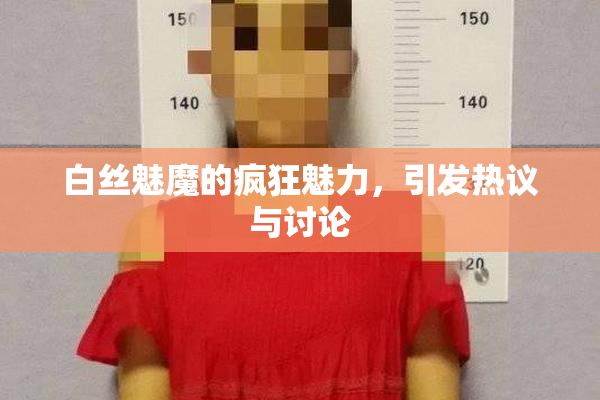 白丝魅魔的疯狂魅力，引发热议与讨论