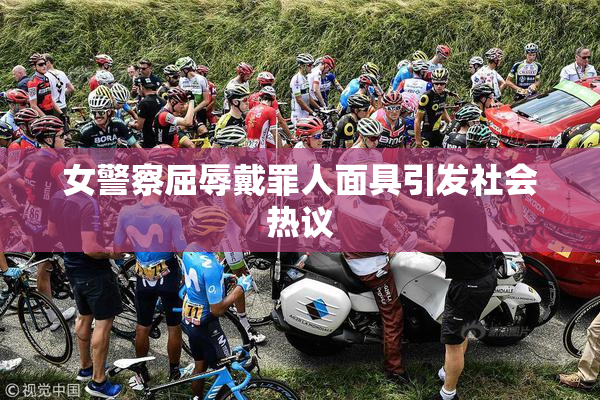 女警察屈辱戴罪人面具引发社会热议