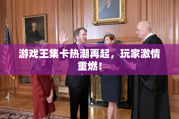 游戏王集卡热潮再起，玩家激情重燃！