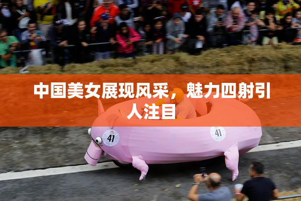 中国美女展现风采，魅力四射引人注目