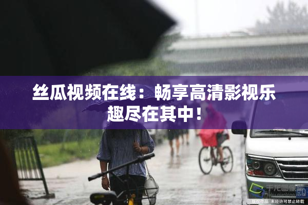 丝瓜视频在线：畅享高清影视乐趣尽在其中！