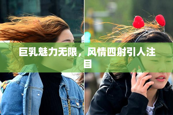 巨乳魅力无限，风情四射引人注目