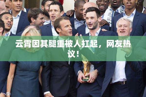 云霄因其腿重被人扛起，网友热议！