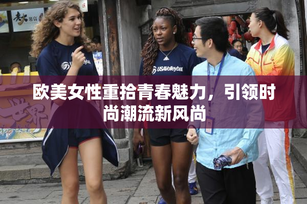 欧美女性重拾青春魅力，引领时尚潮流新风尚