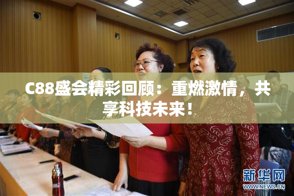 C88盛会精彩回顾：重燃激情，共享科技未来！