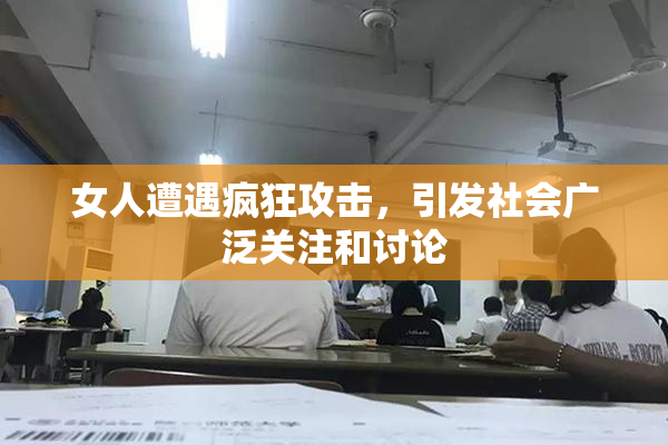 女人遭遇疯狂攻击，引发社会广泛关注和讨论