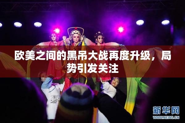 欧美之间的黑吊大战再度升级，局势引发关注