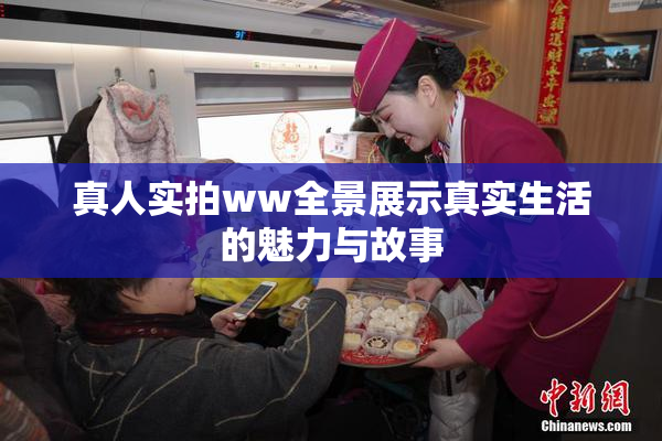 真人实拍ww全景展示真实生活的魅力与故事