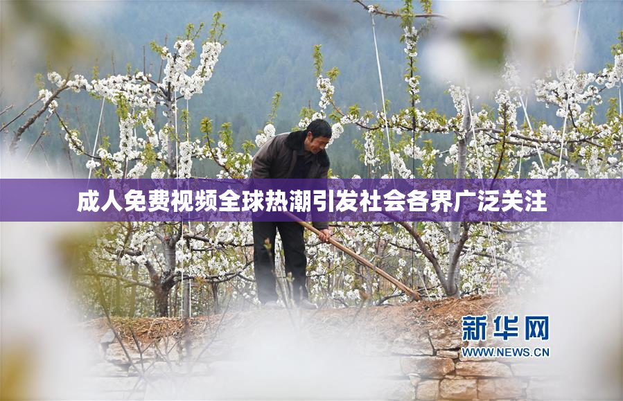 成人免费视频全球热潮引发社会各界广泛关注