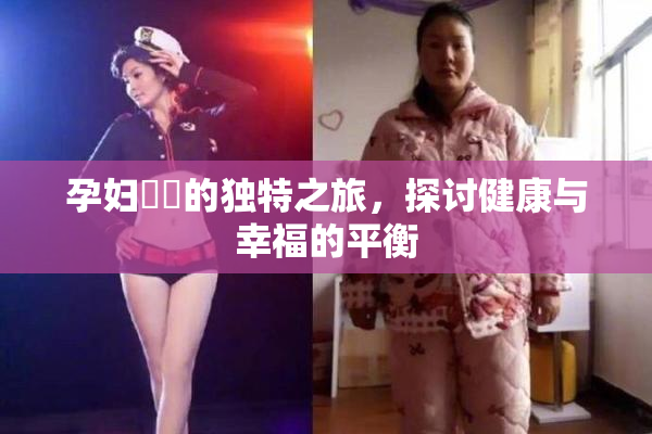 孕妇乂乄的独特之旅，探讨健康与幸福的平衡