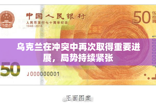 乌克兰在冲突中再次取得重要进展，局势持续紧张