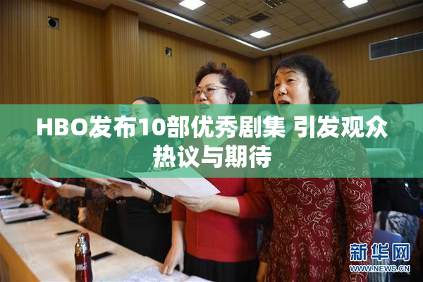 HBO发布10部优秀剧集 引发观众热议与期待