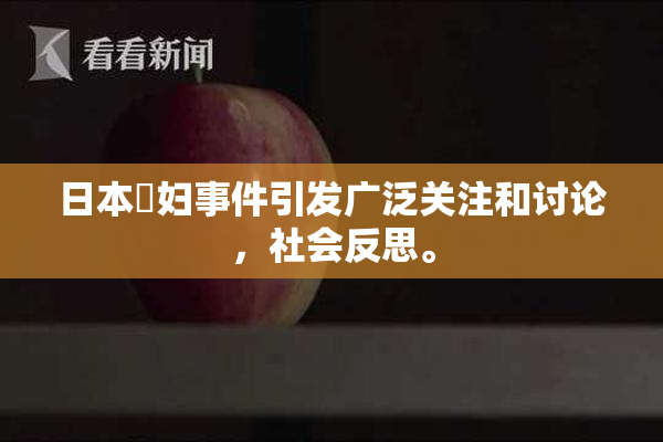 日本婬妇事件引发广泛关注和讨论，社会反思。