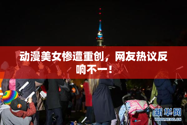 动漫美女惨遭重创，网友热议反响不一！
