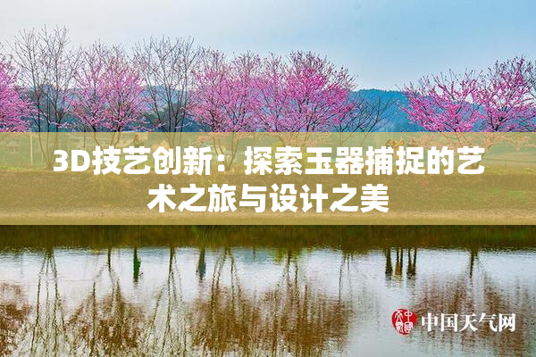 3D技艺创新：探索玉器捕捉的艺术之旅与设计之美