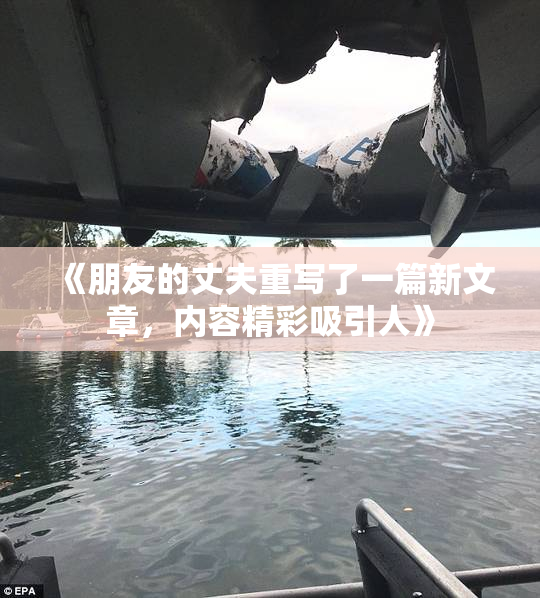 《朋友的丈夫重写了一篇新文章，内容精彩吸引人》