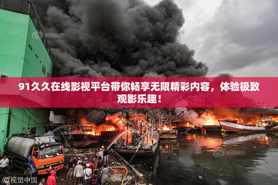 91久久在线影视平台带你畅享无限精彩内容，体验极致观影乐趣！