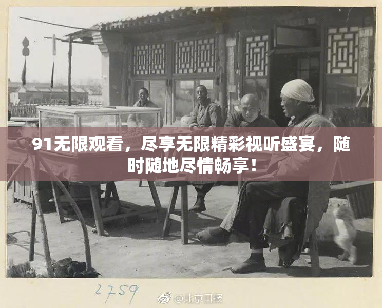 91无限观看，尽享无限精彩视听盛宴，随时随地尽情畅享！