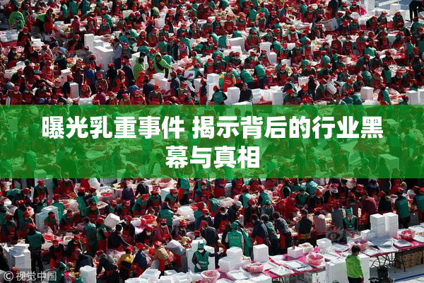曝光乳重事件 揭示背后的行业黑幕与真相