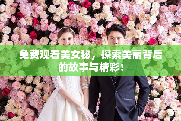 免费观看美女秘，探索美丽背后的故事与精彩！