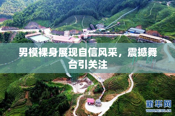 男模裸身展现自信风采，震撼舞台引关注