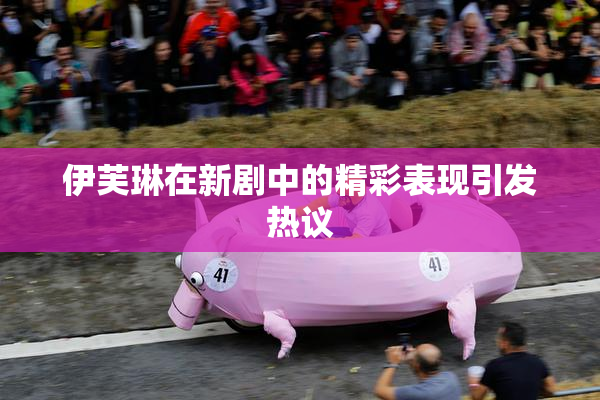 伊芙琳在新剧中的精彩表现引发热议